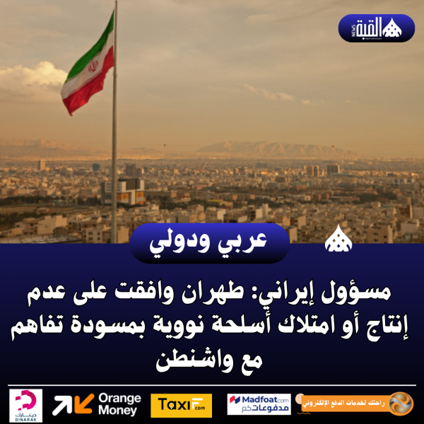 مسؤول إيراني: طهران وافقت على عدم إنتاج أو امتلاك أسلحة نووية بمسودة تفاهم مع واشنطن
