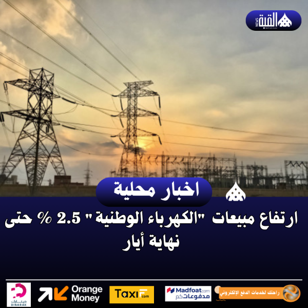 ارتفاع مبيعات الكهرباء الوطنية 2.5  حتى نهاية أيار