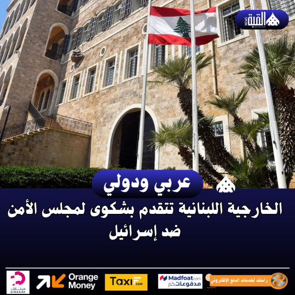 الخارجية اللبنانية تتقدم بشكوى لمجلس الأمن ضد إسرائيل