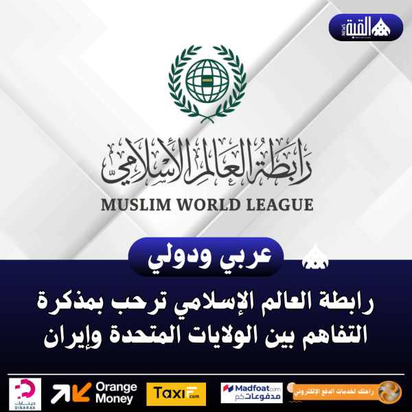 رابطة العالم الإسلامي ترحب بمذكرة التفاهم بين الولايات المتحدة وإيران