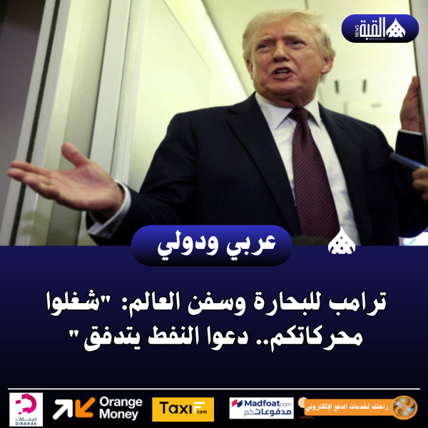 ترامب للبحارة وسفن العالم: شغلوا محركاتكم.. دعوا النفط يتدفق