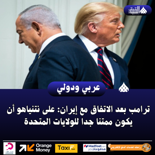 ترامب بعد الاتفاق مع إيران: على نتنياهو أن يكون ممتنا جدا للولايات المتحدة