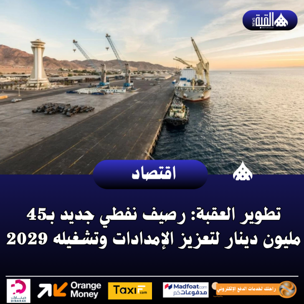 تطوير العقبة: رصيف نفطي جديد بـ45 مليون دينار لتعزيز الإمدادات وتشغيله 2029