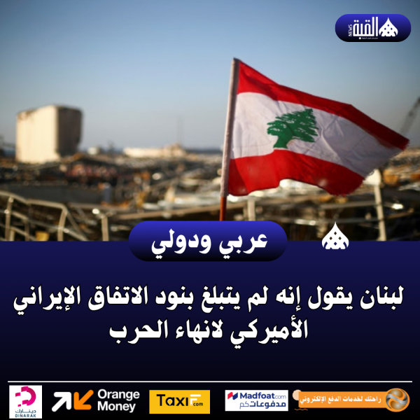 عاجل| لبنان يقول إنه لم يتبلغ بنود الاتفاق الإيراني الأميركي لانهاء الحرب