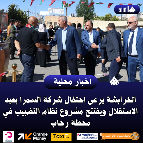 الخرابشة يرعى احتفال شركة السمرا بعيد الاستقلال ويفتتح مشروع نظام التضبيب في محطة رحاب