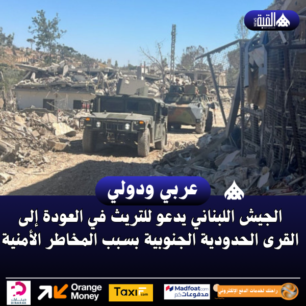 الجيش اللبناني يدعو للتريث في العودة إلى القرى الحدودية الجنوبية بسبب المخاطر الأمنية