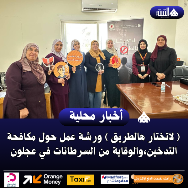( لاتختار هالطريق ) ورشة عمل حول مكافحة التدخين،والوقاية من السرطانات في عجلون