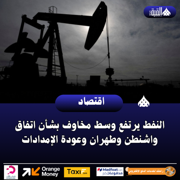 النفط يرتفع وسط مخاوف بشأن اتفاق واشنطن وطهران وعودة الإمدادات
