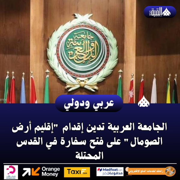 الجامعة العربية تدين إقدام إقليم أرض الصومال على فتح سفارة في القدس المحتلة