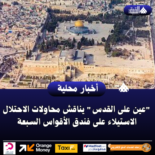 عين على القدس يناقش محاولات الاحتلال الاستيلاء على فندق الأقواس السبعة