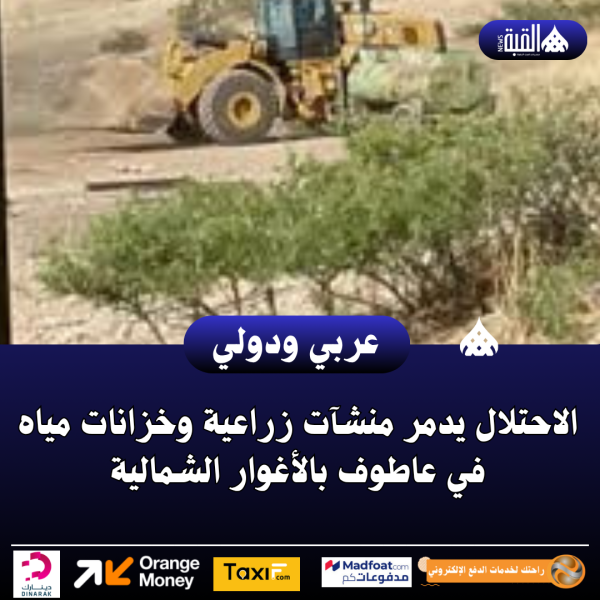 الاحتلال يدمر منشآت زراعية وخزانات مياه في عاطوف بالأغوار الشمالية