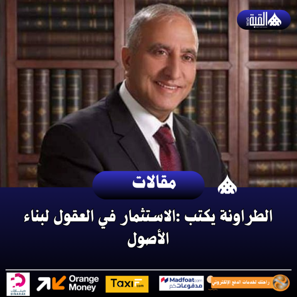 الطراونة يكتب :الاستثمار في العقول لبناء الأصول