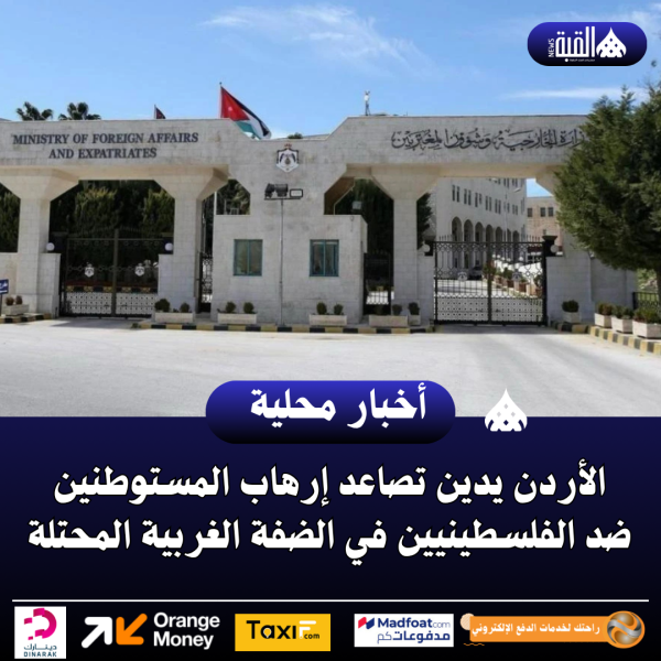 الأردن يدين تصاعد إرهاب المستوطنين ضد الفلسطينيين في الضفة الغربية المحتلة