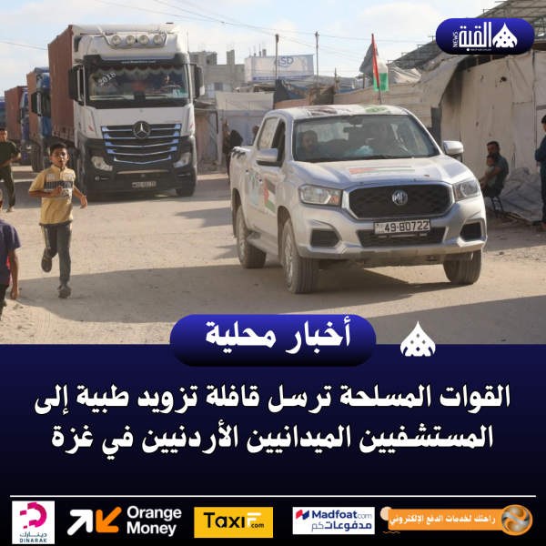 القوات المسلحة ترسل قافلة تزويد طبية إلى المستشفيين الميدانيين الأردنيين في غزة