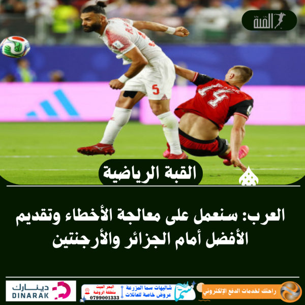 العرب: سنعمل على معالجة الأخطاء وتقديم الأفضل أمام الجزائر والأرجنتين