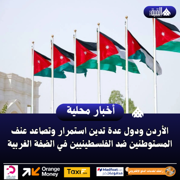 الأردن ودول عدة تدين استمرار وتصاعد عنف المستوطنين ضد الفلسطينيين في الضفة الغربية