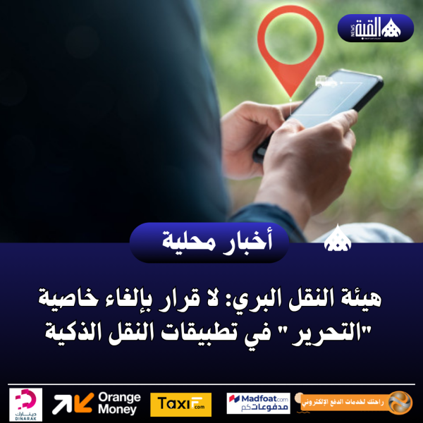 هيئة النقل البري: لا قرار بإلغاء خاصية التحرير في تطبيقات النقل الذكية