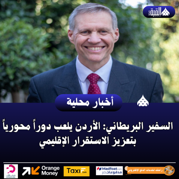 السفير البريطاني: الأردن يلعب دوراً محورياً بتعزيز الاستقرار الإقليمي