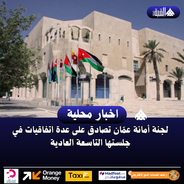 لجنة أمانة عمّان تصادق على عدة اتفاقيات في جلستها التاسعة العادية