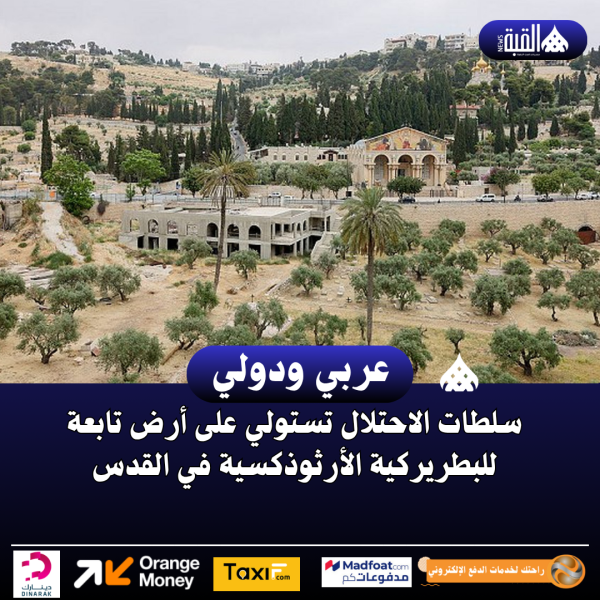 سلطات الاحتلال تستولي على أرض تابعة للبطريركية الأرثوذكسية في القدس