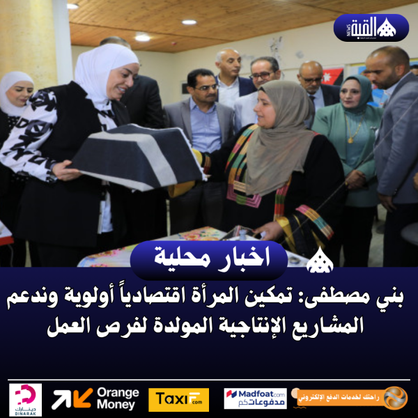 بني مصطفى: تمكين المرأة اقتصادياً أولوية وندعم المشاريع الإنتاجية المولدة لفرص العمل
