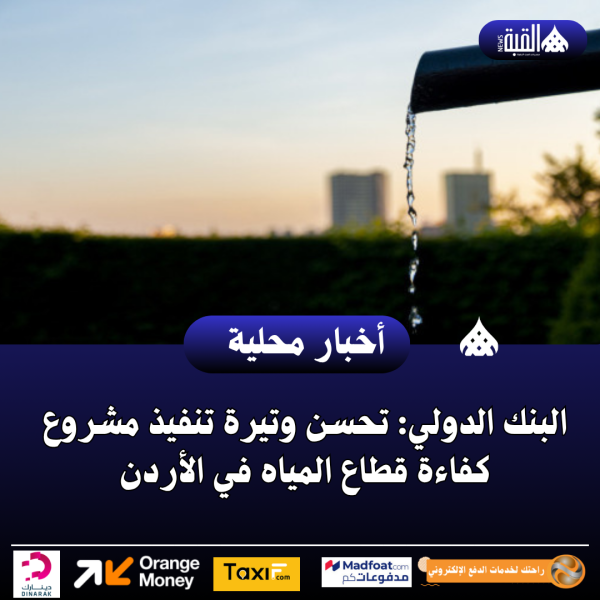 عاجل| البنك الدولي: تحسن وتيرة تنفيذ مشروع كفاءة قطاع المياه في الأردن