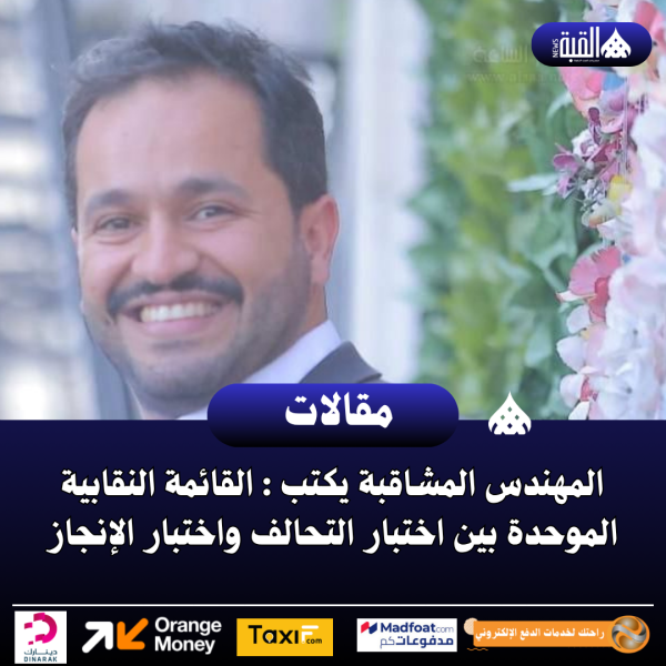 المهندس المشاقبة يكتب : القائمة النقابية الموحدة بين اختبار التحالف واختبار الإنجاز