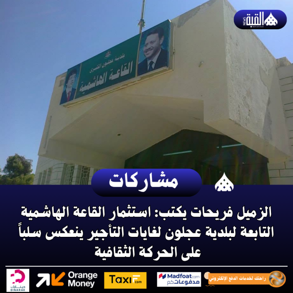 الزميل فريحات يكتب: استثمار القاعة الهاشمية التابعة لبلدية عجلون لغايات التأجير ينعكس سلباً على الحركة الثقافية .