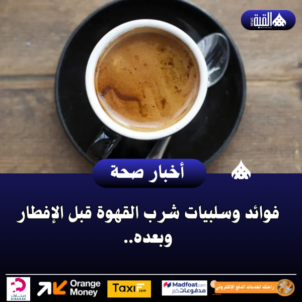 فوائد وسلبيات شرب القهوة قبل الإفطار وبعده..