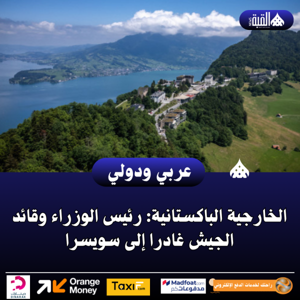 الخارجية الباكستانية: رئيس الوزراء وقائد الجيش غادرا إلى سويسرا