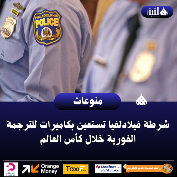 شرطة فيلادلفيا تستعين بكاميرات للترجمة الفورية خلال كأس العالم