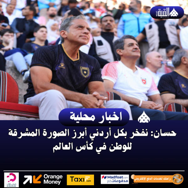 حسان: نفخر بكل أردني أبرز الصورة المشرقة للوطن في كأس العالم