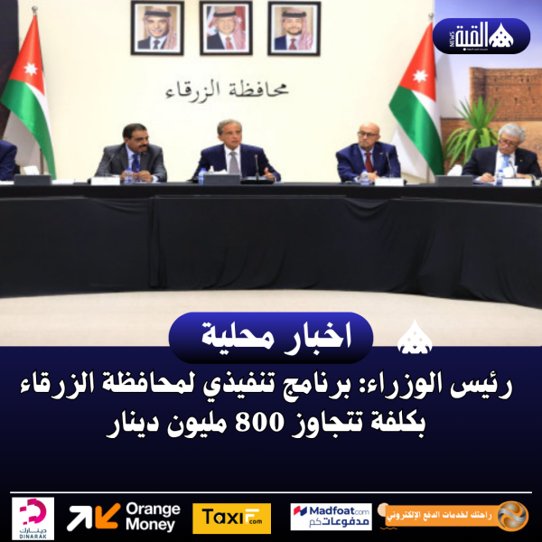رئيس الوزراء: برنامج تنفيذي لمحافظة الزرقاء بكلفة تتجاوز 800 مليون دينار