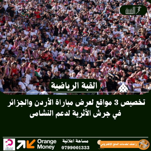 تخصيص 3 مواقع لعرض مباراة الأردن والجزائر في جرش الأثرية لدعم النشامى