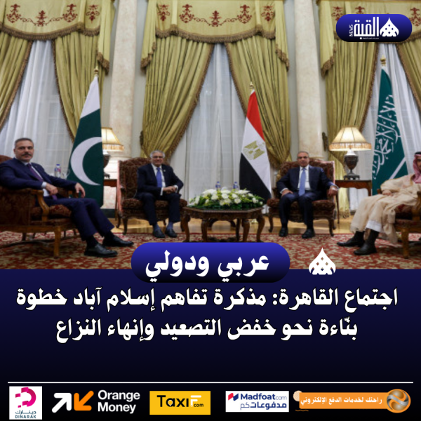 اجتماع القاهرة: مذكرة تفاهم إسلام آباد خطوة بنّاءة نحو خفض التصعيد وإنهاء النزاع