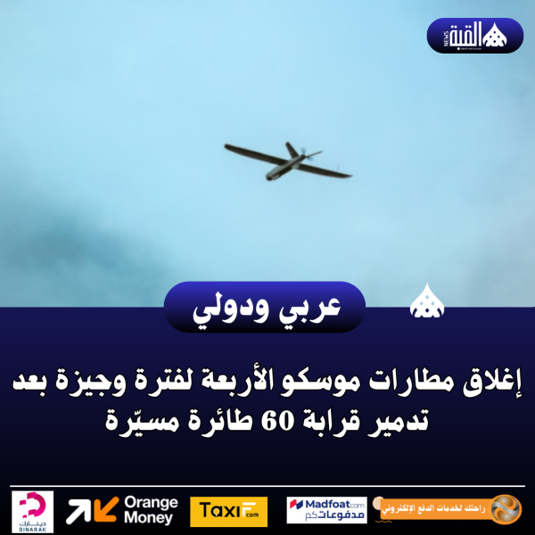 إغلاق مطارات موسكو الأربعة لفترة وجيزة بعد تدمير قرابة 60 طائرة مسيّرة