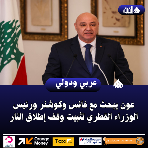 عون يبحث مع فانس وكوشنر ورئيس الوزراء القطري تثبيت وقف إطلاق النار