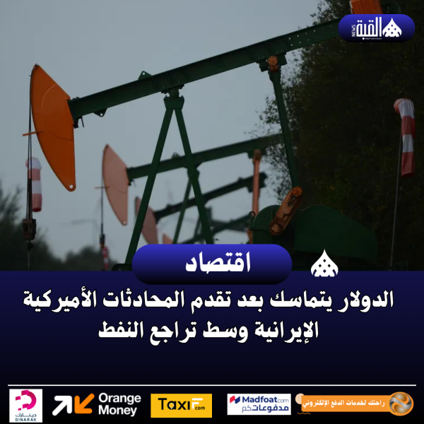 الدولار يتماسك بعد تقدم المحادثات الأميركية الإيرانية وسط تراجع النفط