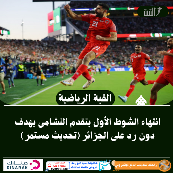 انتهاء الشوط الأول بتقدم النشامى بهدف دون رد على الجزائر (تحديث مستمر)