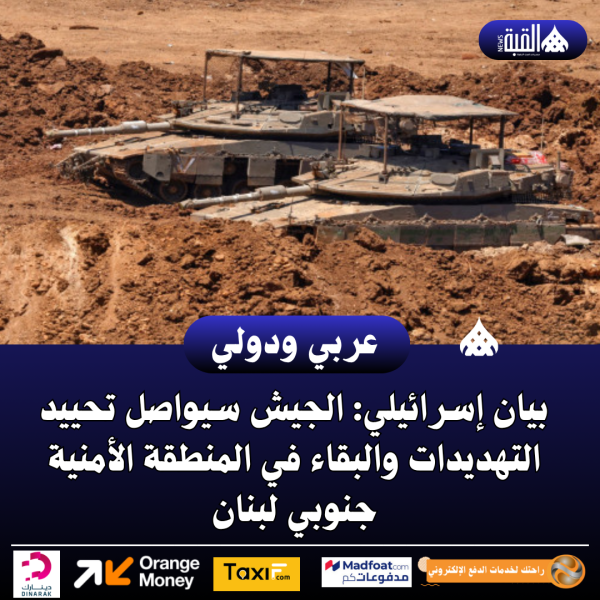 بيان إسرائيلي: الجيش سيواصل تحييد التهديدات والبقاء في المنطقة الأمنية جنوبي لبنان