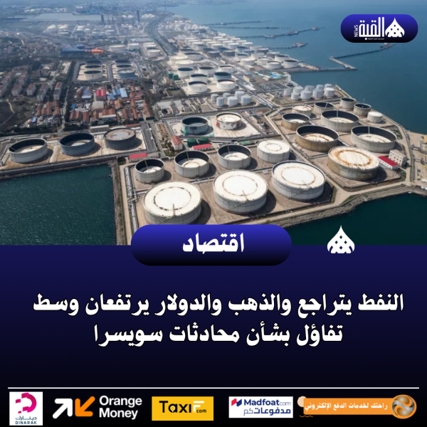 النفط يتراجع والذهب والدولار يرتفعان وسط تفاؤل بشأن محادثات سويسرا