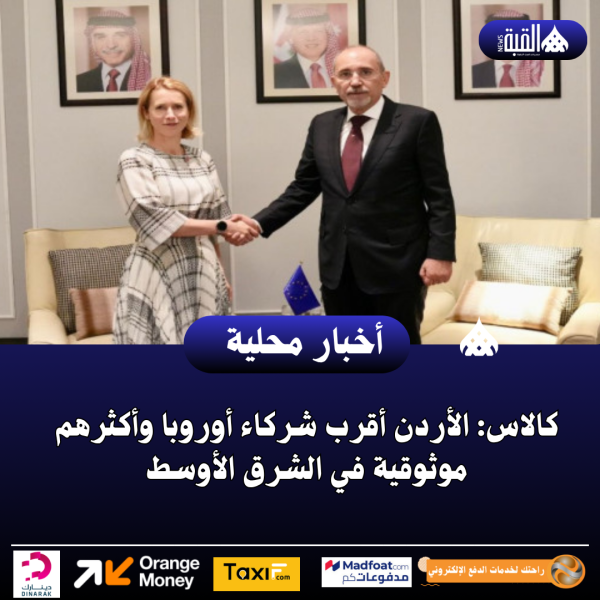 كالاس: الأردن أقرب شركاء أوروبا وأكثرهم موثوقية في الشرق الأوسط