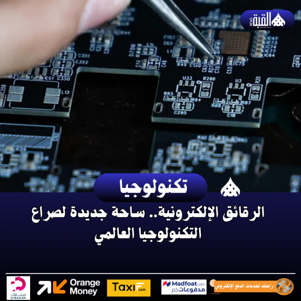 الرقائق الإلكترونية.. ساحة جديدة لصراع التكنولوجيا العالمي