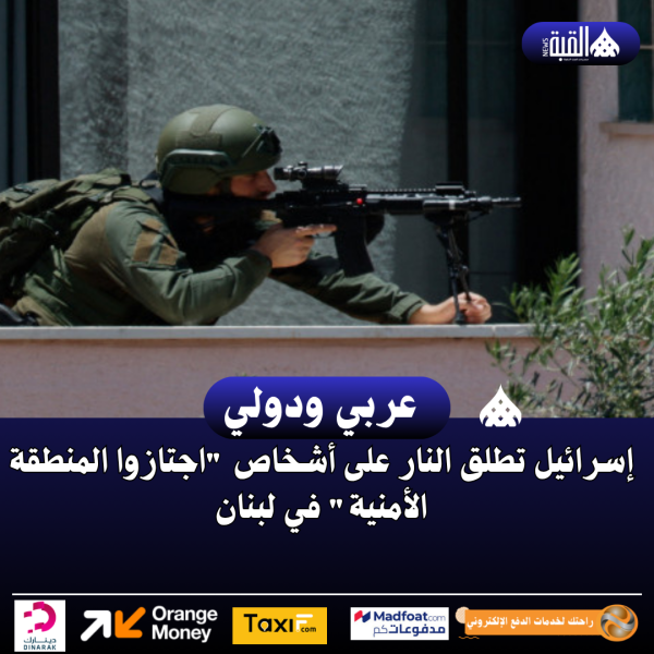 إسرائيل تطلق النار على أشخاص اجتازوا المنطقة الأمنية في لبنان