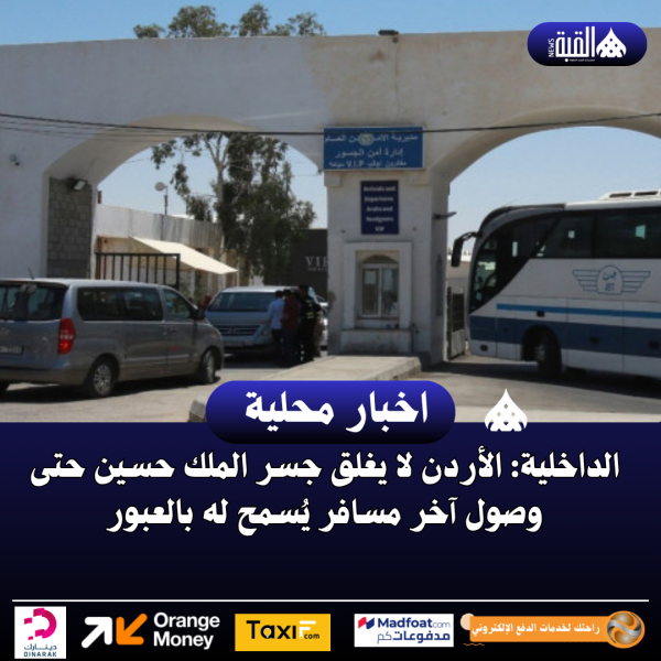 الداخلية: الأردن لا يغلق جسر الملك حسين حتى وصول آخر مسافر يُسمح له بالعبور
