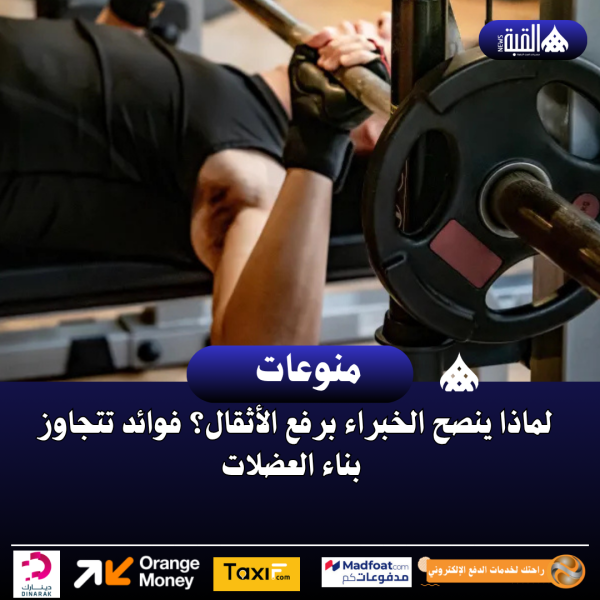 لماذا ينصح الخبراء برفع الأثقال؟ فوائد تتجاوز بناء العضلات