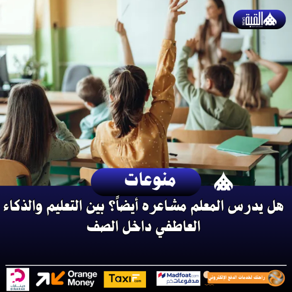 هل يدرس المعلم مشاعره أيضاً؟ بين التعليم والذكاء العاطفي داخل الصف