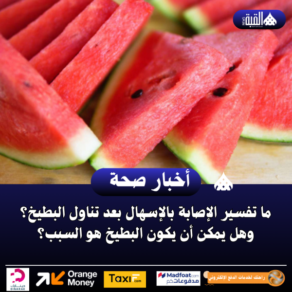 ما تفسير الإصابة بالإسهال بعد تناول البطيخ؟ وهل يمكن أن يكون البطيخ هو السبب؟
