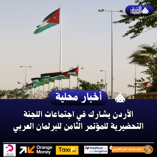 الأردن يشارك في اجتماعات اللجنة التحضيرية للمؤتمر الثامن للبرلمان العربي