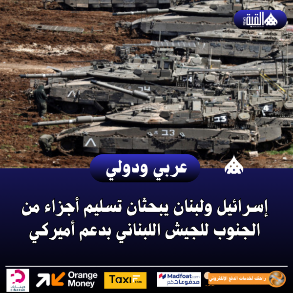 إسرائيل ولبنان يبحثان تسليم أجزاء من الجنوب للجيش اللبناني بدعم أميركي